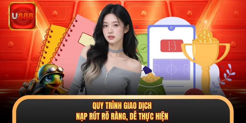 Quy trình giao dịch nạp rút rõ ràng, dễ thực hiện